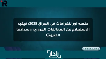 منصة أور للغرامات في العراق 2025: كيفية الاستعلام عن المخالفات المرورية وسدادها إلكترونيًا